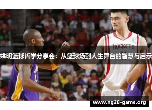 姚明篮球哲学分享会:从篮球场到人生舞台的智慧与启示 姚明篮球哲学分享会:从篮球场到人生舞台的智慧与启示