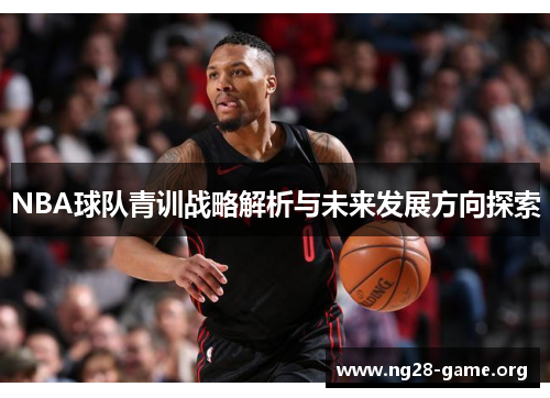 NBA球队青训战略解析与未来发展方向探索 NBA球队青训战略解析与未来发展方向探索