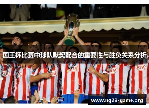 国王杯比赛中球队默契配合的重要性与胜负关系分析 国王杯比赛中球队默契配合的重要性与胜负关系分析