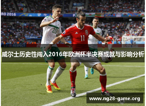 威尔士历史性闯入2016年欧洲杯半决赛成就与影响分析 威尔士历史性闯入2016年欧洲杯半决赛成就与影响分析