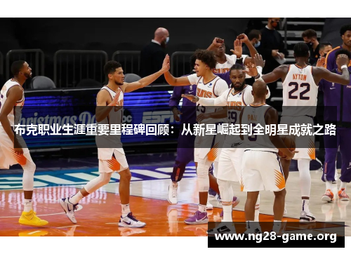 布克职业生涯重要里程碑回顾:从新星崛起到全明星成就之路 布克职业生涯重要里程碑回顾:从新星崛起到全明星成就之路