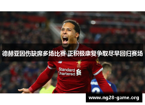 德赫亚因伤缺席多场比赛 正积极康复争取尽早回归赛场 德赫亚因伤缺席多场比赛 正积极康复争取尽早回归赛场