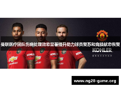 曼联医疗团队伤病处理效率显著提升助力球员复苏和竞技状态恢复 曼联医疗团队伤病处理效率显著提升助力球员复苏和竞技状态恢复