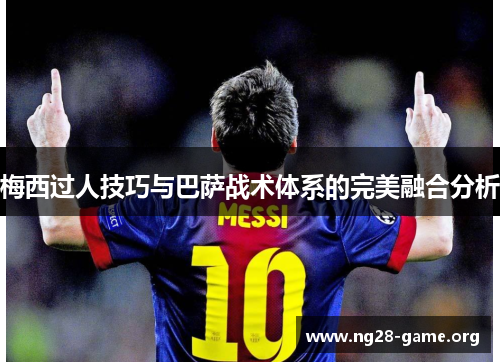 梅西过人技巧与巴萨战术体系的完美融合分析 梅西过人技巧与巴萨战术体系的完美融合分析