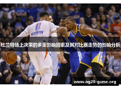 杜兰特场上决策的多重影响因素及其对比赛走势的影响分析 杜兰特场上决策的多重影响因素及其对比赛走势的影响分析