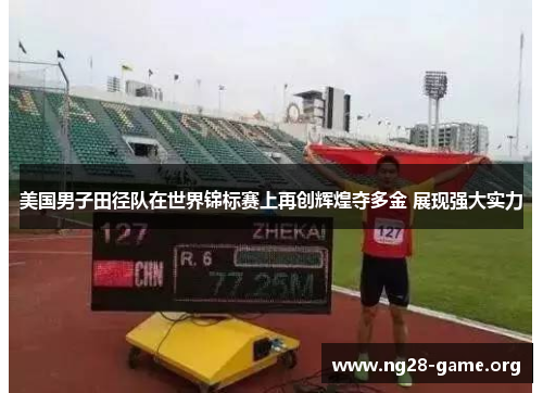 美国男子田径队在世界锦标赛上再创辉煌夺多金 展现强大实力 美国男子田径队在世界锦标赛上再创辉煌夺多金 展现强大实力