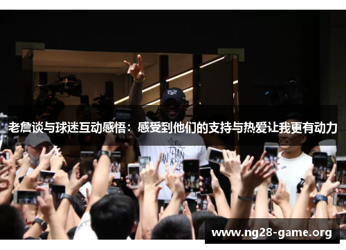 老詹谈与球迷互动感悟:感受到他们的支持与热爱让我更有动力 老詹谈与球迷互动感悟:感受到他们的支持与热爱让我更有动力