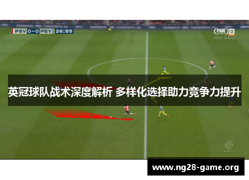 英冠球队战术深度解析 多样化选择助力竞争力提升 英冠球队战术深度解析 多样化选择助力竞争力提升