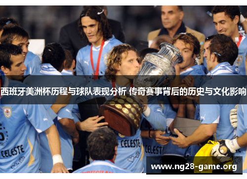 西班牙美洲杯历程与球队表现分析 传奇赛事背后的历史与文化影响 西班牙美洲杯历程与球队表现分析 传奇赛事背后的历史与文化影响