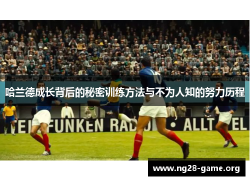 哈兰德成长背后的秘密训练方法与不为人知的努力历程 哈兰德成长背后的秘密训练方法与不为人知的努力历程