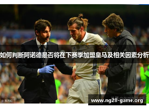 如何判断阿诺德是否将在下赛季加盟皇马及相关因素分析 如何判断阿诺德是否将在下赛季加盟皇马及相关因素分析