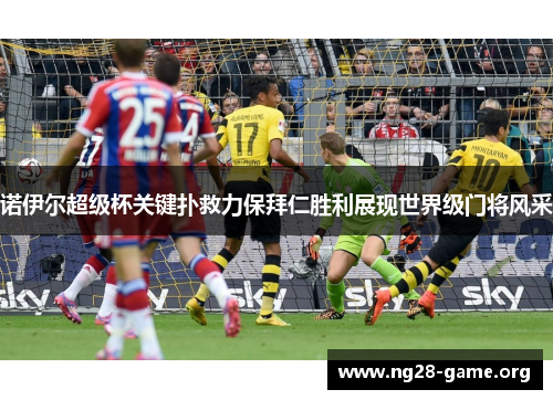 诺伊尔超级杯关键扑救力保拜仁胜利展现世界级门将风采 诺伊尔超级杯关键扑救力保拜仁胜利展现世界级门将风采