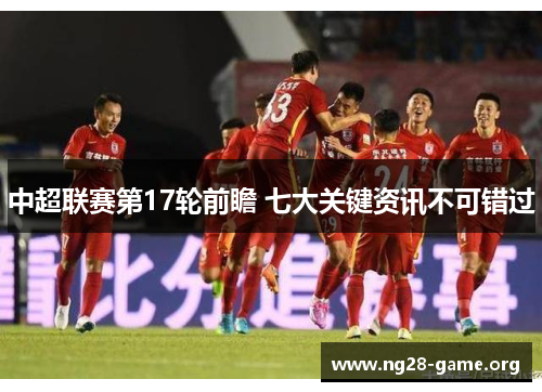 中超联赛第17轮前瞻 七大关键资讯不可错过