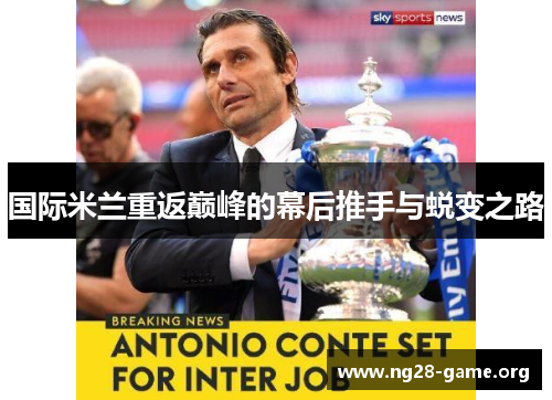 国际米兰重返巅峰的幕后推手与蜕变之路 国际米兰重返巅峰的幕后推手与蜕变之路