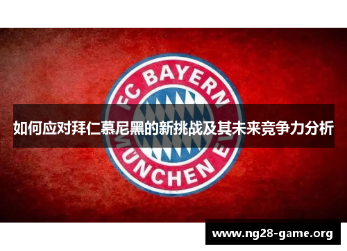 如何应对拜仁慕尼黑的新挑战及其未来竞争力分析 如何应对拜仁慕尼黑的新挑战及其未来竞争力分析