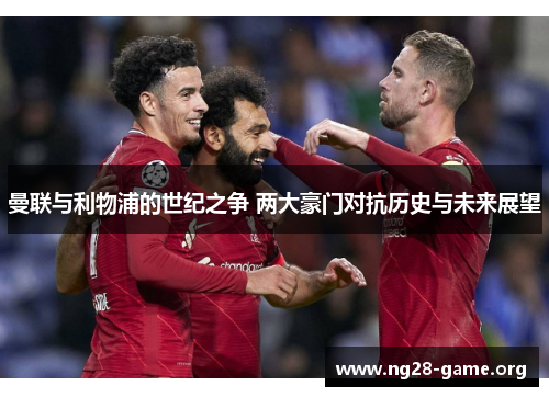 曼联与利物浦的世纪之争 两大豪门对抗历史与未来展望 曼联与利物浦的世纪之争 两大豪门对抗历史与未来展望