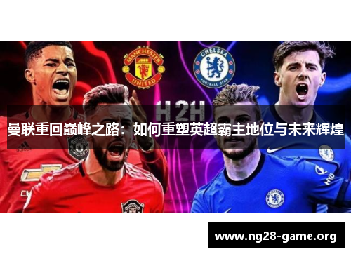 曼联重回巅峰之路:如何重塑英超霸主地位与未来辉煌 曼联重回巅峰之路:如何重塑英超霸主地位与未来辉煌