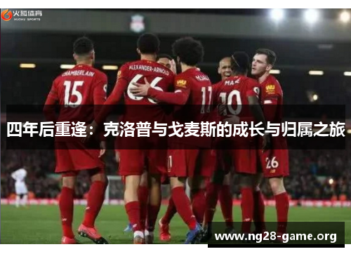 四年后重逢:克洛普与戈麦斯的成长与归属之旅 四年后重逢:克洛普与戈麦斯的成长与归属之旅