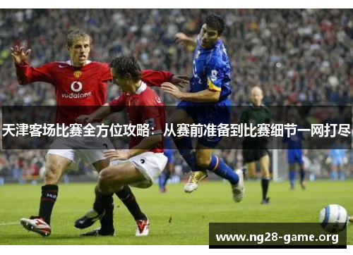 天津客场比赛全方位攻略:从赛前准备到比赛细节一网打尽 天津客场比赛全方位攻略:从赛前准备到比赛细节一网打尽