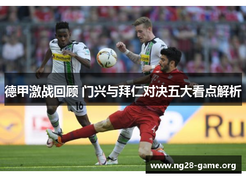 德甲激战回顾 门兴与拜仁对决五大看点解析 德甲激战回顾 门兴与拜仁对决五大看点解析