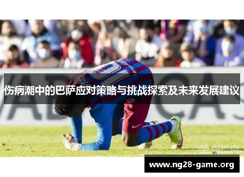 伤病潮中的巴萨应对策略与挑战探索及未来发展建议 伤病潮中的巴萨应对策略与挑战探索及未来发展建议