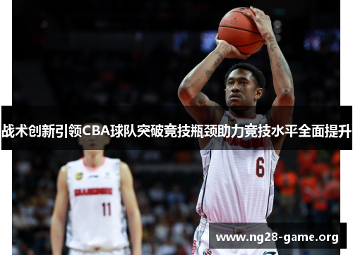 战术创新引领CBA球队突破竞技瓶颈助力竞技水平全面提升 战术创新引领CBA球队突破竞技瓶颈助力竞技水平全面提升