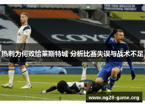 热刺为何败给莱斯特城 分析比赛失误与战术不足 热刺为何败给莱斯特城 分析比赛失误与战术不足