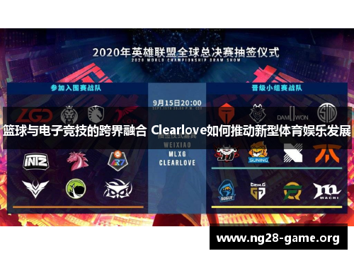 篮球与电子竞技的跨界融合 Clearlove如何推动新型体育娱乐发展 篮球与电子竞技的跨界融合 Clearlove如何推动新型体育娱乐发展