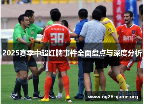 2025赛季中超红牌事件全面盘点与深度分析 2025赛季中超红牌事件全面盘点与深度分析