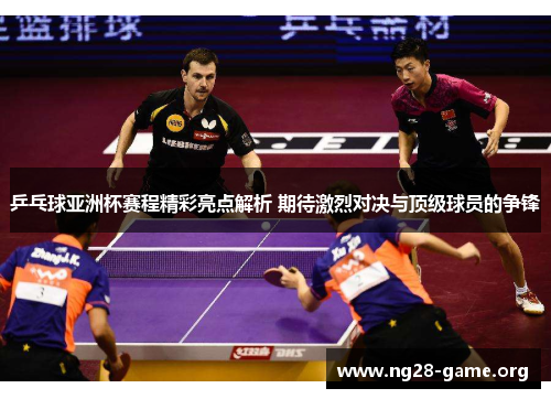 乒乓球亚洲杯赛程精彩亮点解析 期待激烈对决与顶级球员的争锋 乒乓球亚洲杯赛程精彩亮点解析 期待激烈对决与顶级球员的争锋
