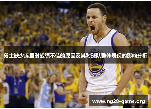 勇士缺少库里时战绩不佳的原因及其对球队整体表现的影响分析 勇士缺少库里时战绩不佳的原因及其对球队整体表现的影响分析