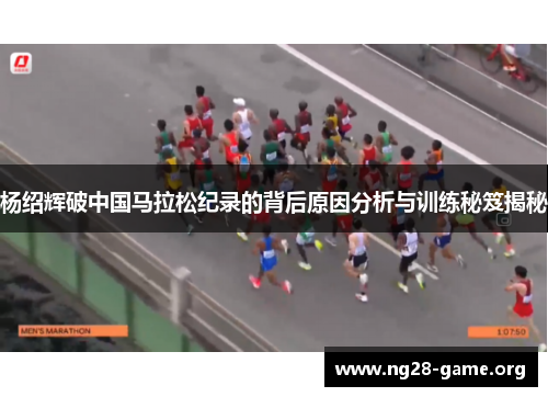 杨绍辉破中国马拉松纪录的背后原因分析与训练秘笈揭秘 杨绍辉破中国马拉松纪录的背后原因分析与训练秘笈揭秘