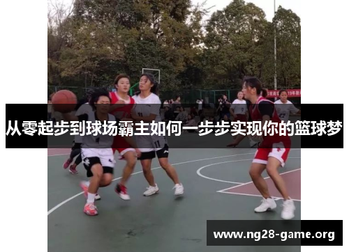 从零起步到球场霸主如何一步步实现你的篮球梦 从零起步到球场霸主如何一步步实现你的篮球梦