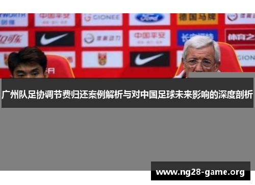 广州队足协调节费归还案例解析与对中国足球未来影响的深度剖析 广州队足协调节费归还案例解析与对中国足球未来影响的深度剖析