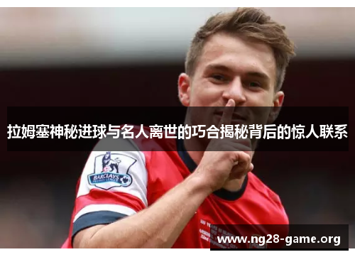拉姆塞神秘进球与名人离世的巧合揭秘背后的惊人联系 拉姆塞神秘进球与名人离世的巧合揭秘背后的惊人联系
