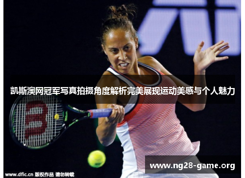 凯斯澳网冠军写真拍摄角度解析完美展现运动美感与个人魅力 凯斯澳网冠军写真拍摄角度解析完美展现运动美感与个人魅力