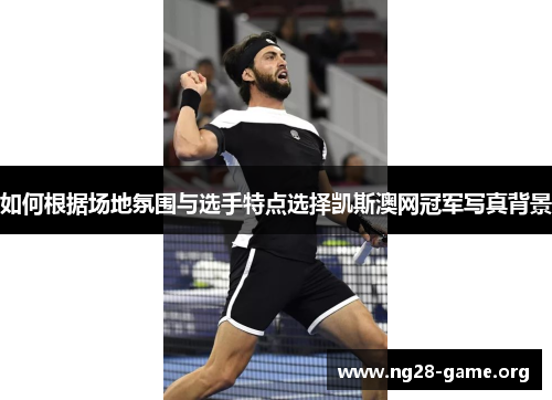 如何根据场地氛围与选手特点选择凯斯澳网冠军写真背景 如何根据场地氛围与选手特点选择凯斯澳网冠军写真背景