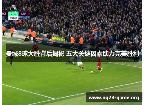 曼城8球大胜背后揭秘 五大关键因素助力完美胜利 曼城8球大胜背后揭秘 五大关键因素助力完美胜利