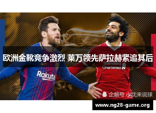 欧洲金靴竞争激烈 莱万领先萨拉赫紧追其后 欧洲金靴竞争激烈 莱万领先萨拉赫紧追其后