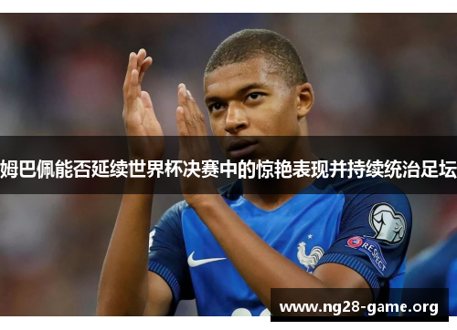 姆巴佩能否延续世界杯决赛中的惊艳表现并持续统治足坛 姆巴佩能否延续世界杯决赛中的惊艳表现并持续统治足坛