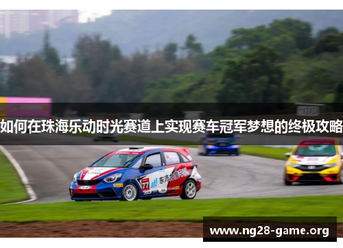 如何在珠海乐动时光赛道上实现赛车冠军梦想的终极攻略 如何在珠海乐动时光赛道上实现赛车冠军梦想的终极攻略