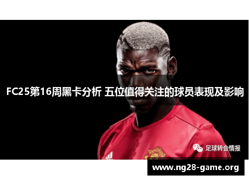 FC25第16周黑卡分析 五位值得关注的球员表现及影响 FC25第16周黑卡分析 五位值得关注的球员表现及影响