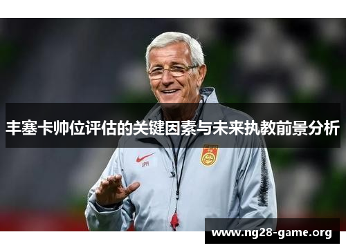 丰塞卡帅位评估的关键因素与未来执教前景分析 丰塞卡帅位评估的关键因素与未来执教前景分析
