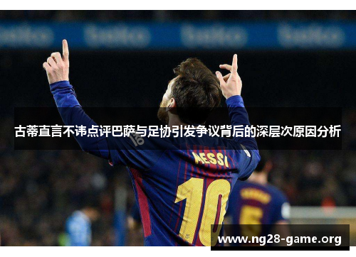 古蒂直言不讳点评巴萨与足协引发争议背后的深层次原因分析 古蒂直言不讳点评巴萨与足协引发争议背后的深层次原因分析