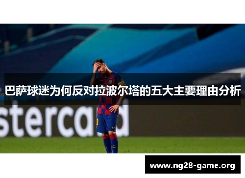 巴萨球迷为何反对拉波尔塔的五大主要理由分析 巴萨球迷为何反对拉波尔塔的五大主要理由分析