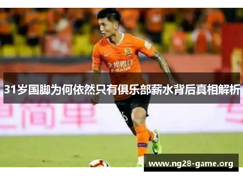 31岁国脚为何依然只有俱乐部薪水背后真相解析 31岁国脚为何依然只有俱乐部薪水背后真相解析