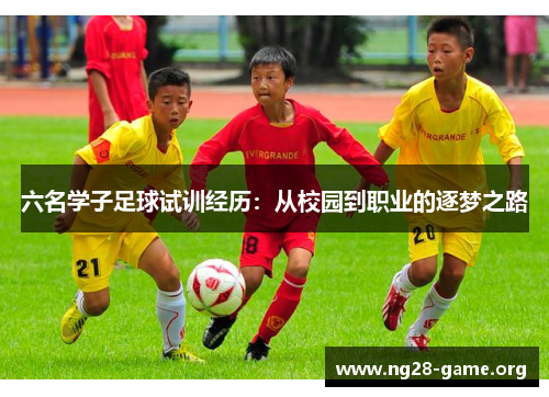 六名学子足球试训经历:从校园到职业的逐梦之路 六名学子足球试训经历:从校园到职业的逐梦之路