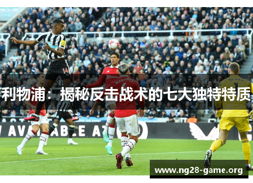 利物浦:揭秘反击战术的七大独特特质 利物浦:揭秘反击战术的七大独特特质