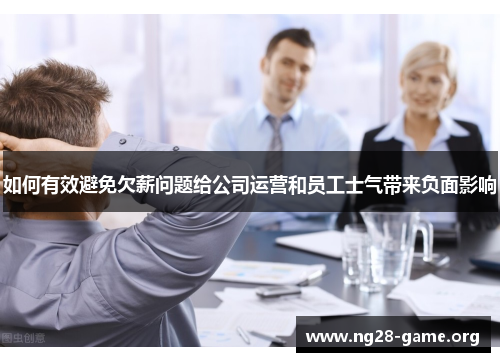 如何有效避免欠薪问题给公司运营和员工士气带来负面影响 如何有效避免欠薪问题给公司运营和员工士气带来负面影响