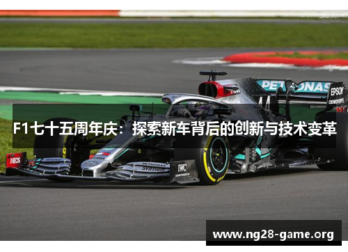 F1七十五周年庆:探索新车背后的创新与技术变革 F1七十五周年庆:探索新车背后的创新与技术变革